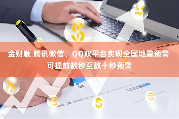 金财顺 腾讯微信、QQ双平台实现全国地震预警 可提前数秒至数十秒预警