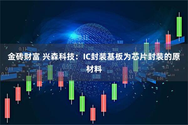 金砖财富 兴森科技：IC封装基板为芯片封装的原材料