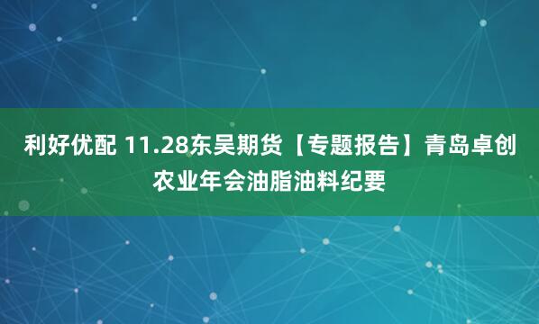 利好优配 11.28东吴期货【专题报告】青岛卓创农业年会油脂油料纪要