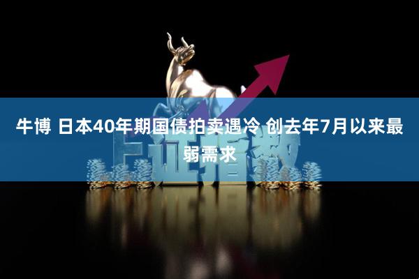 牛博 日本40年期国债拍卖遇冷 创去年7月以来最弱需求