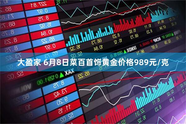 大盈家 6月8日菜百首饰黄金价格989元/克
