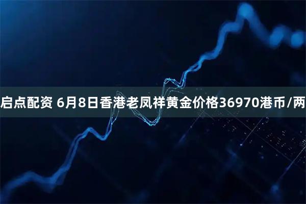 启点配资 6月8日香港老凤祥黄金价格36970港币/两