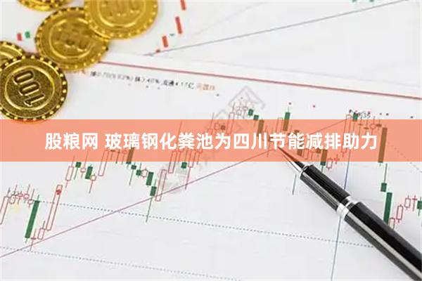 股粮网 玻璃钢化粪池为四川节能减排助力