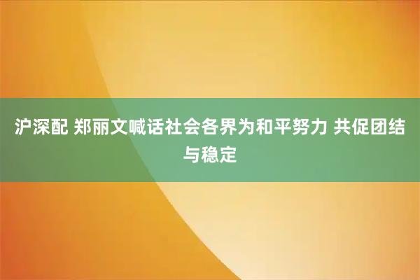 沪深配 郑丽文喊话社会各界为和平努力 共促团结与稳定