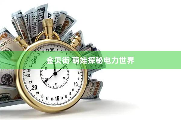 金贝街 萌娃探秘电力世界