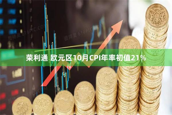 荣利通 欧元区10月CPI年率初值21%