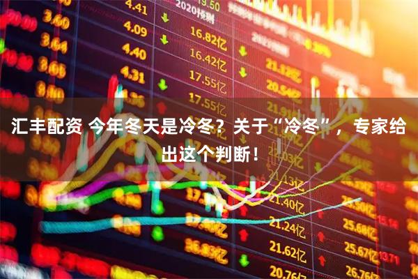 汇丰配资 今年冬天是冷冬？关于“冷冬”，专家给出这个判断！