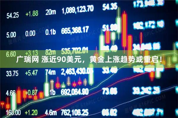 广瑞网 涨近90美元，黄金上涨趋势或重启！